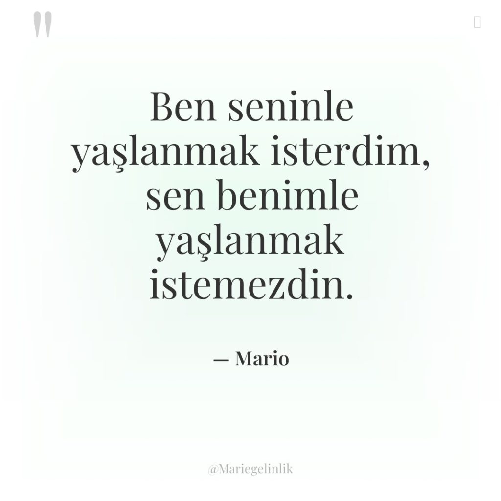 Ben seninle yaşlanmak isterdim, sen benimle yaşlanmak istemezdin.