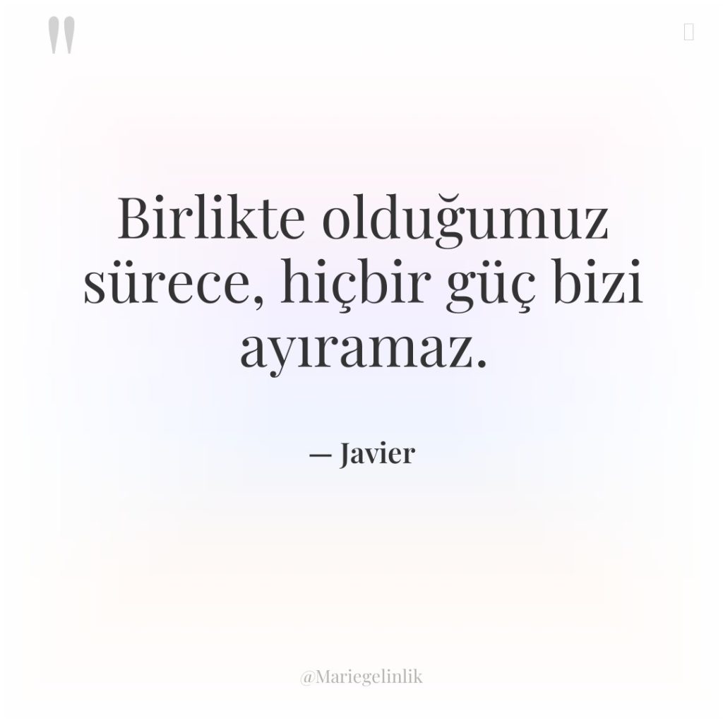 Birlikte olduğumuz sürece, hiçbir güç bizi ayıramaz.