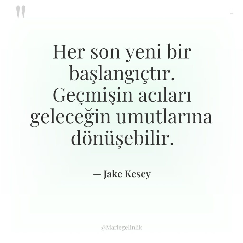 Her son yeni bir başlangıçtır. Geçmişin acıları geleceğin umutlarına dönüşebilir.