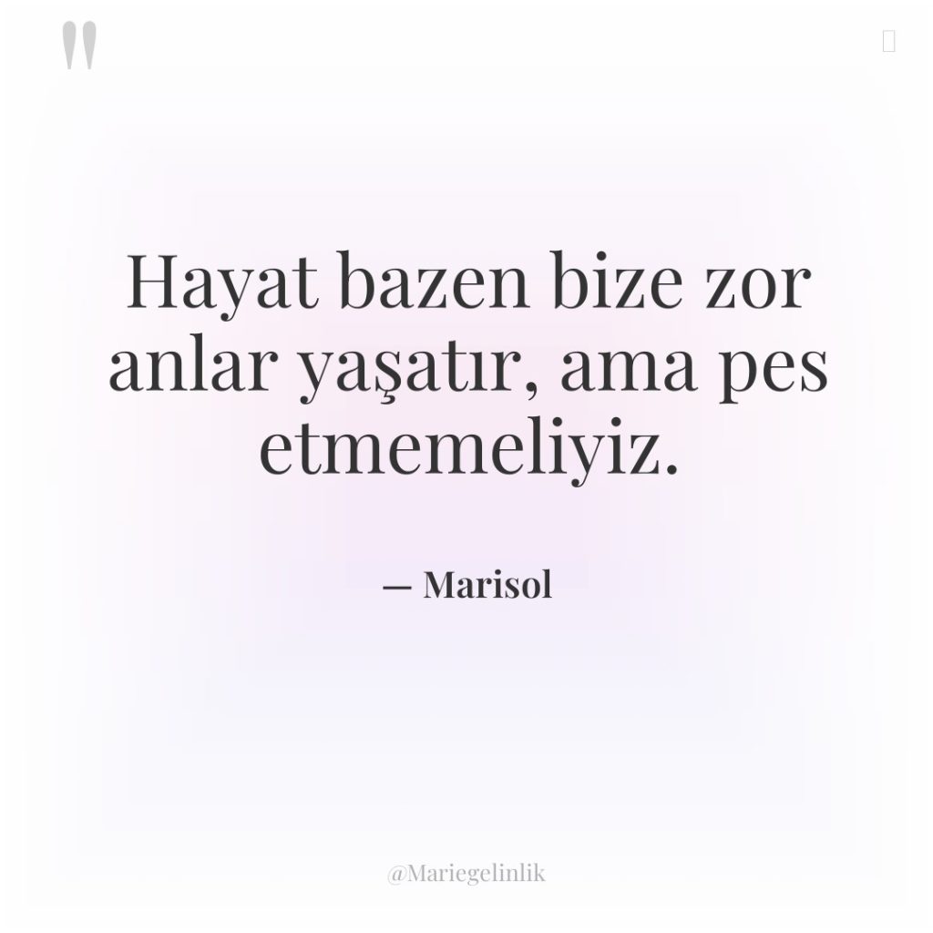 Hayat bazen bize zor anlar yaşatır, ama pes etmemeliyiz.