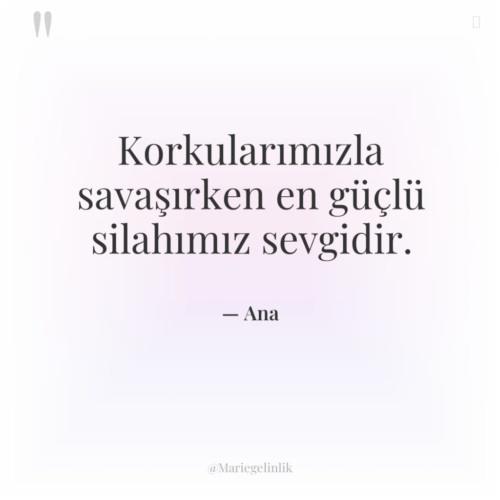Korkularımızla savaşırken en güçlü silahımız sevgidir.