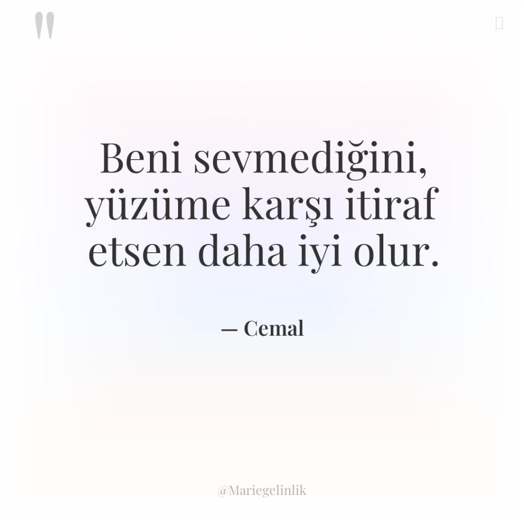 Beni sevmediğini, yüzüme karşı itiraf etsen daha iyi olur.