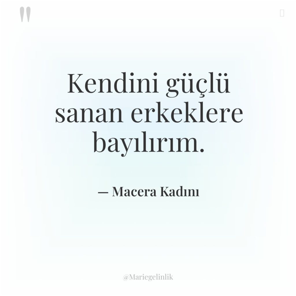 Kendini güçlü sanan erkeklere bayılırım.