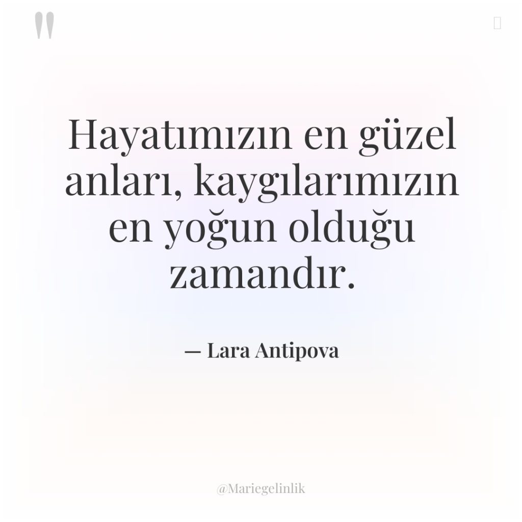 Hayatımızın en güzel anları, kaygılarımızın en yoğun olduğu zamandır.