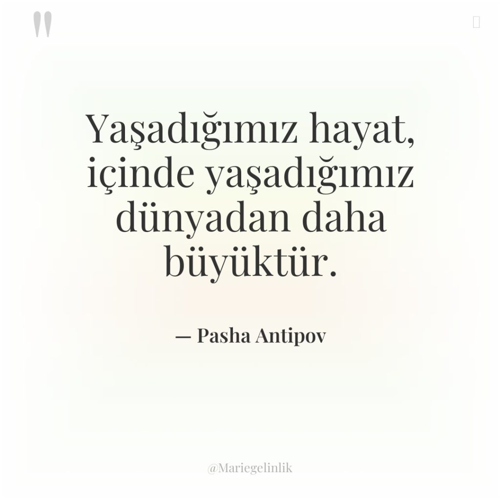 Yaşadığımız hayat, içinde yaşadığımız dünyadan daha büyüktür.