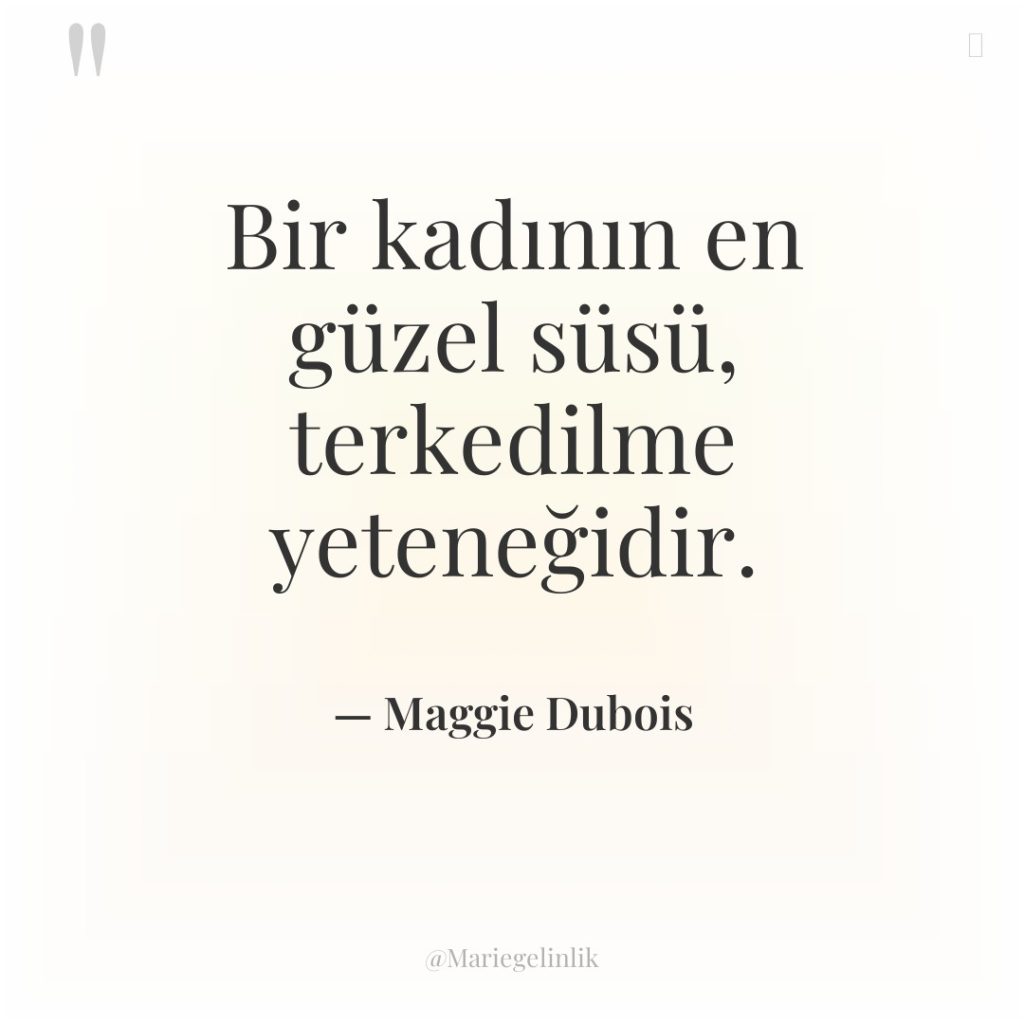 Bir kadının en güzel süsü, terkedilme yeteneğidir.