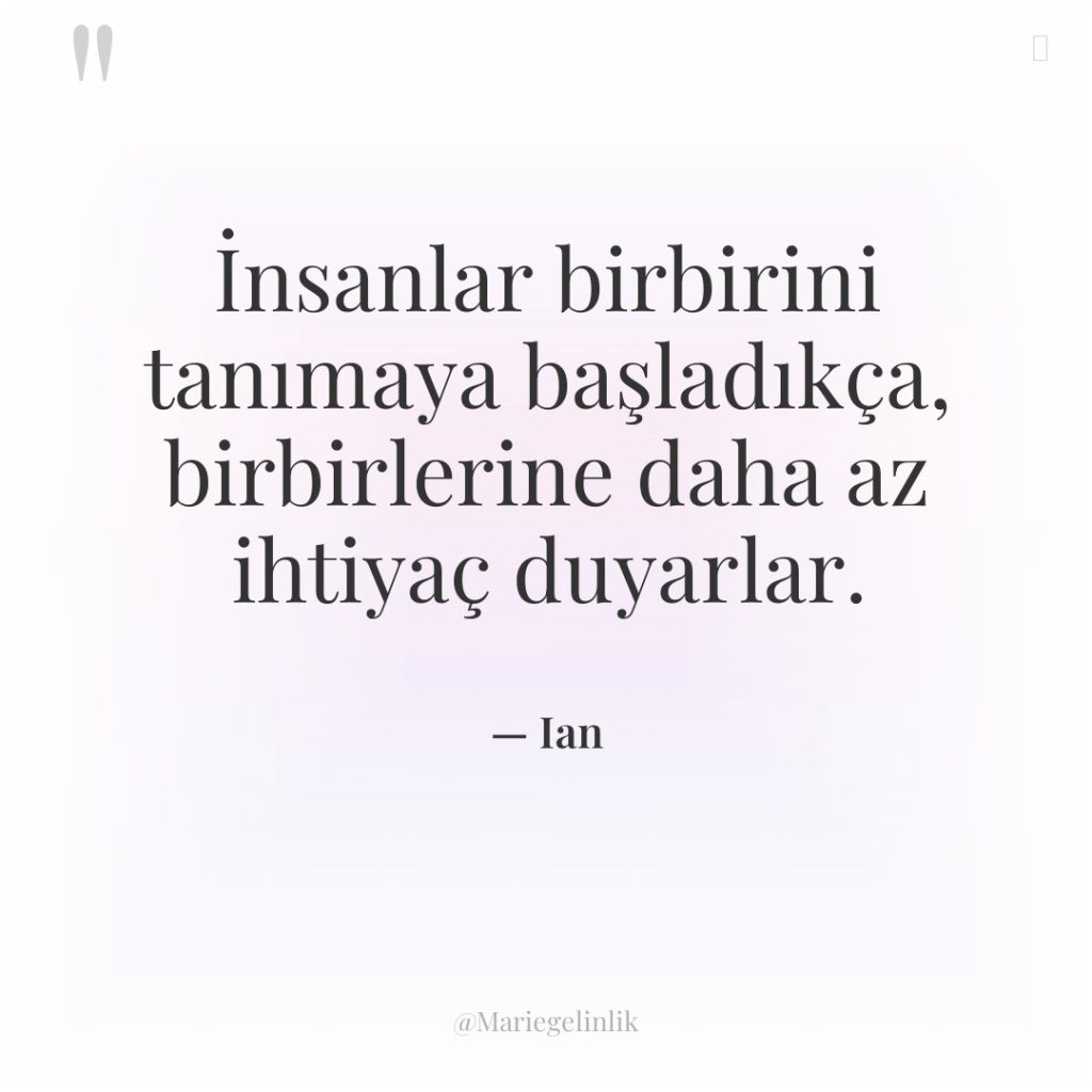 İnsanlar birbirini tanımaya başladıkça, birbirlerine daha az ihtiyaç duyarlar.