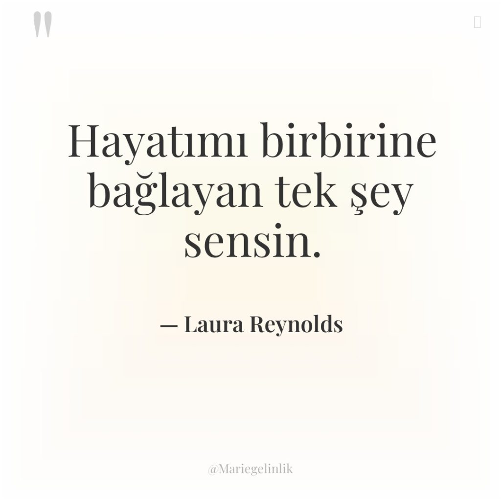 Hayatımı birbirine bağlayan tek şey sensin.