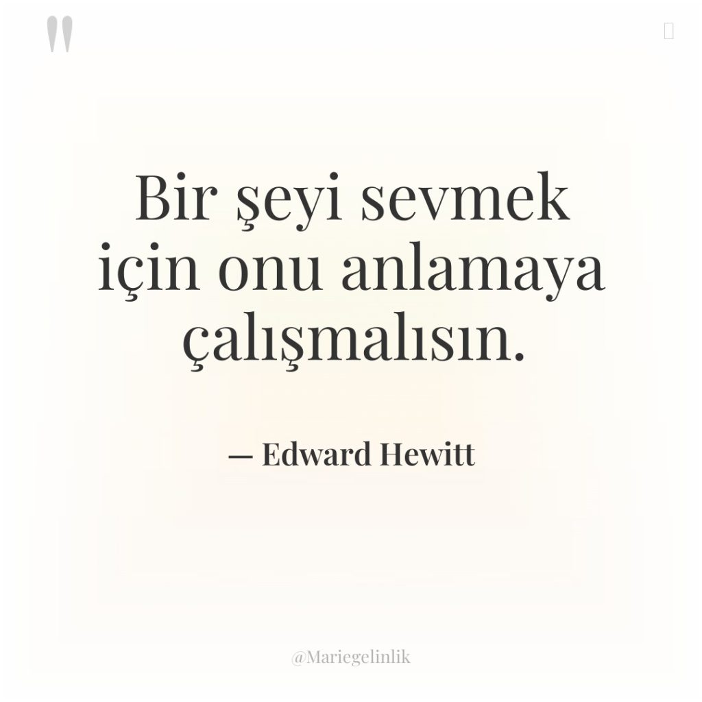 Bir şeyi sevmek için onu anlamaya çalışmalısın.