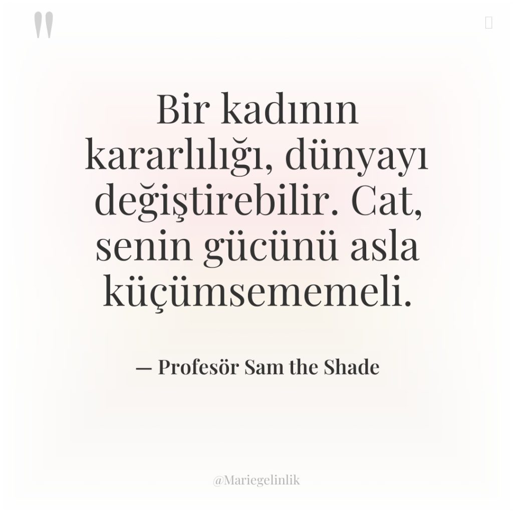 Bir kadının kararlılığı, dünyayı değiştirebilir. Cat, senin gücünü asla küçümsememeli.