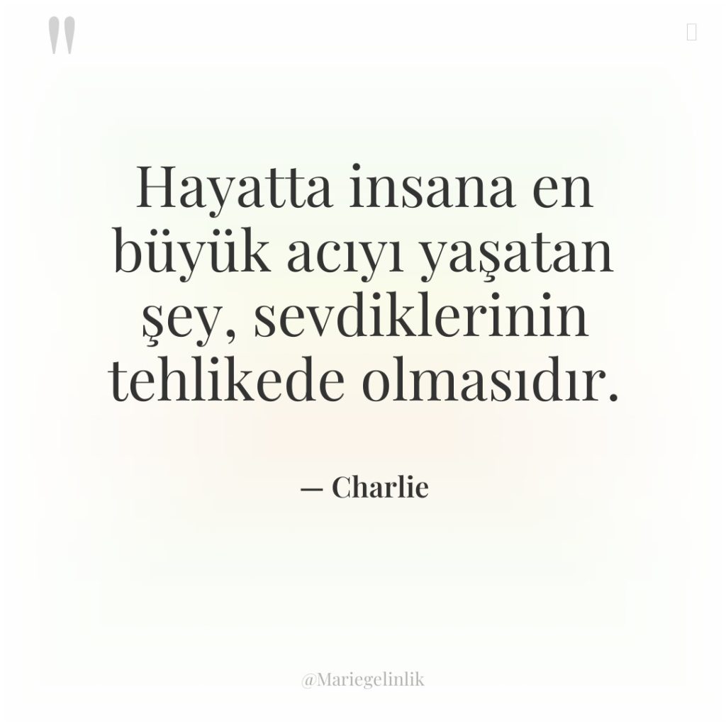 Hayatta insana en büyük acıyı yaşatan şey, sevdiklerinin tehlikede olmasıdır.