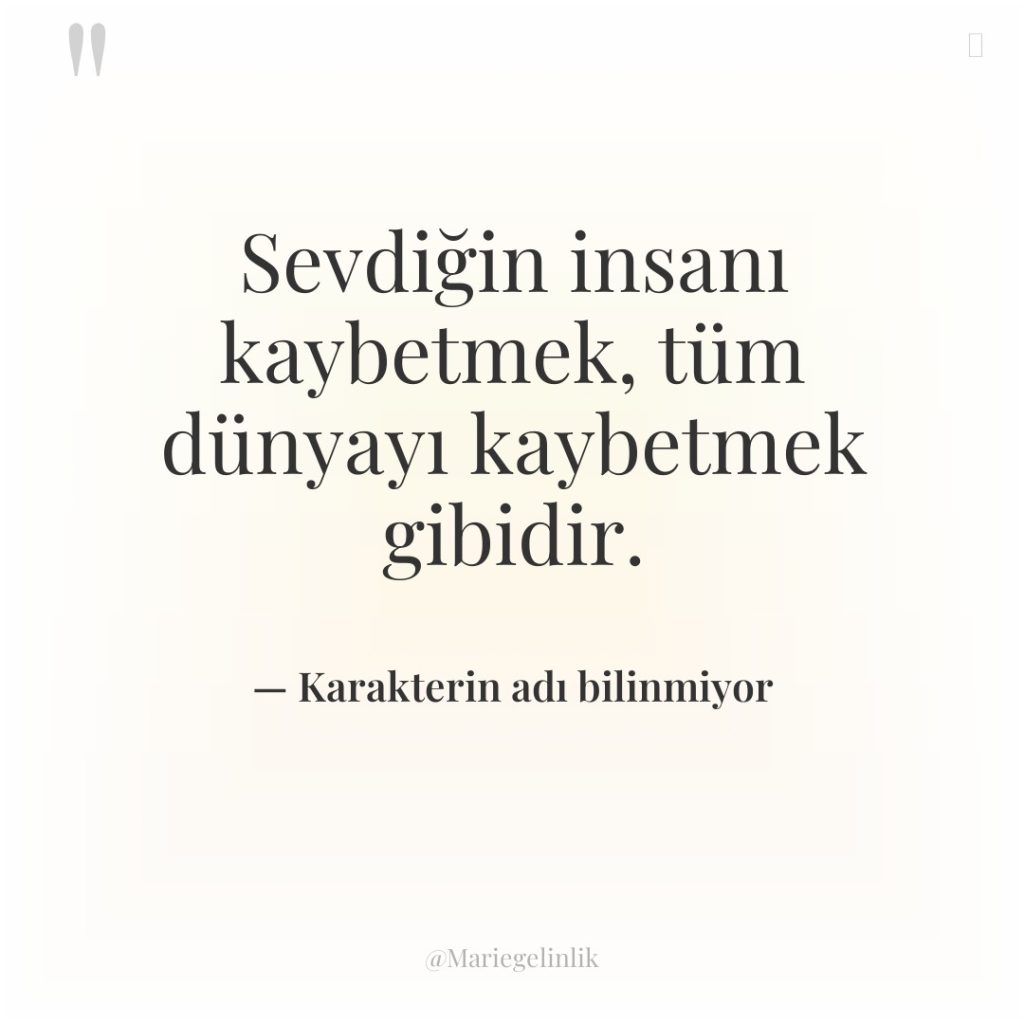 Sevdiğin insanı kaybetmek, tüm dünyayı kaybetmek gibidir.