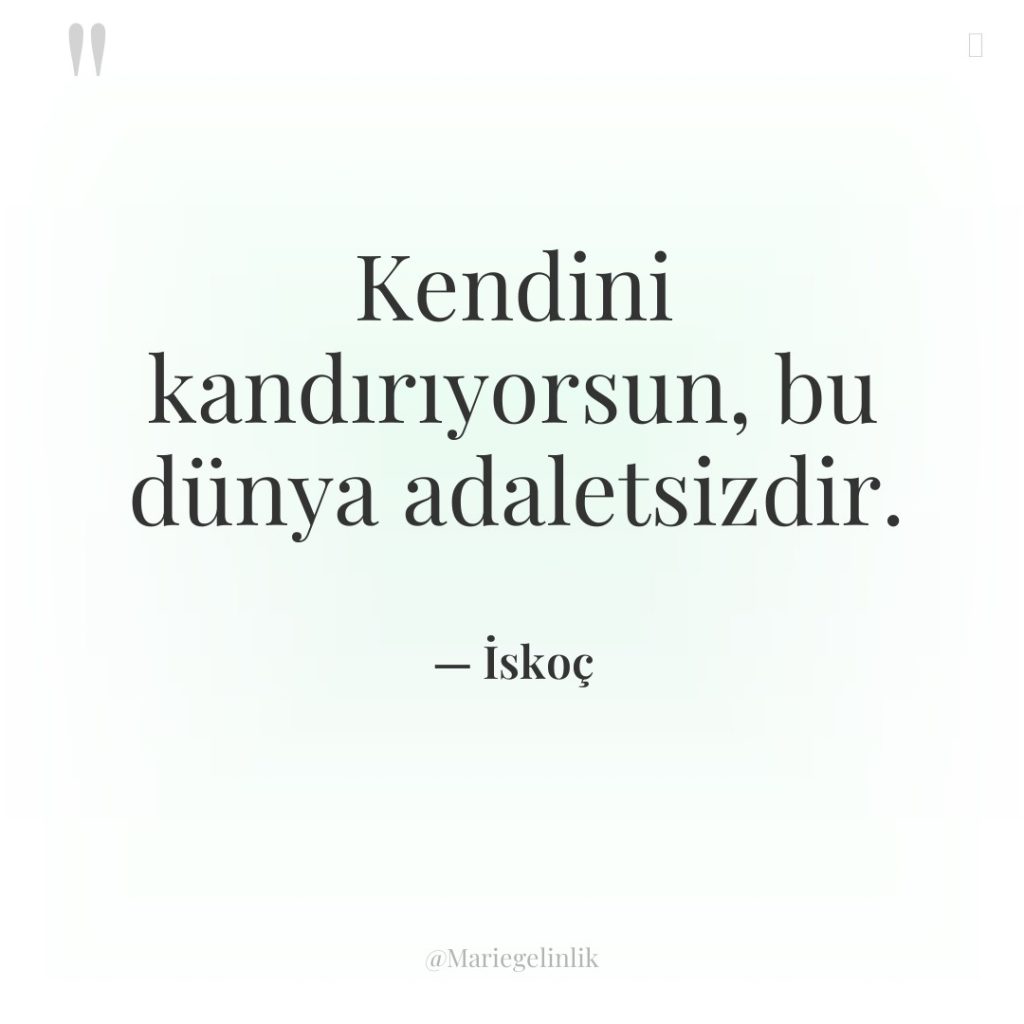 Kendini kandırıyorsun, bu dünya adaletsizdir.