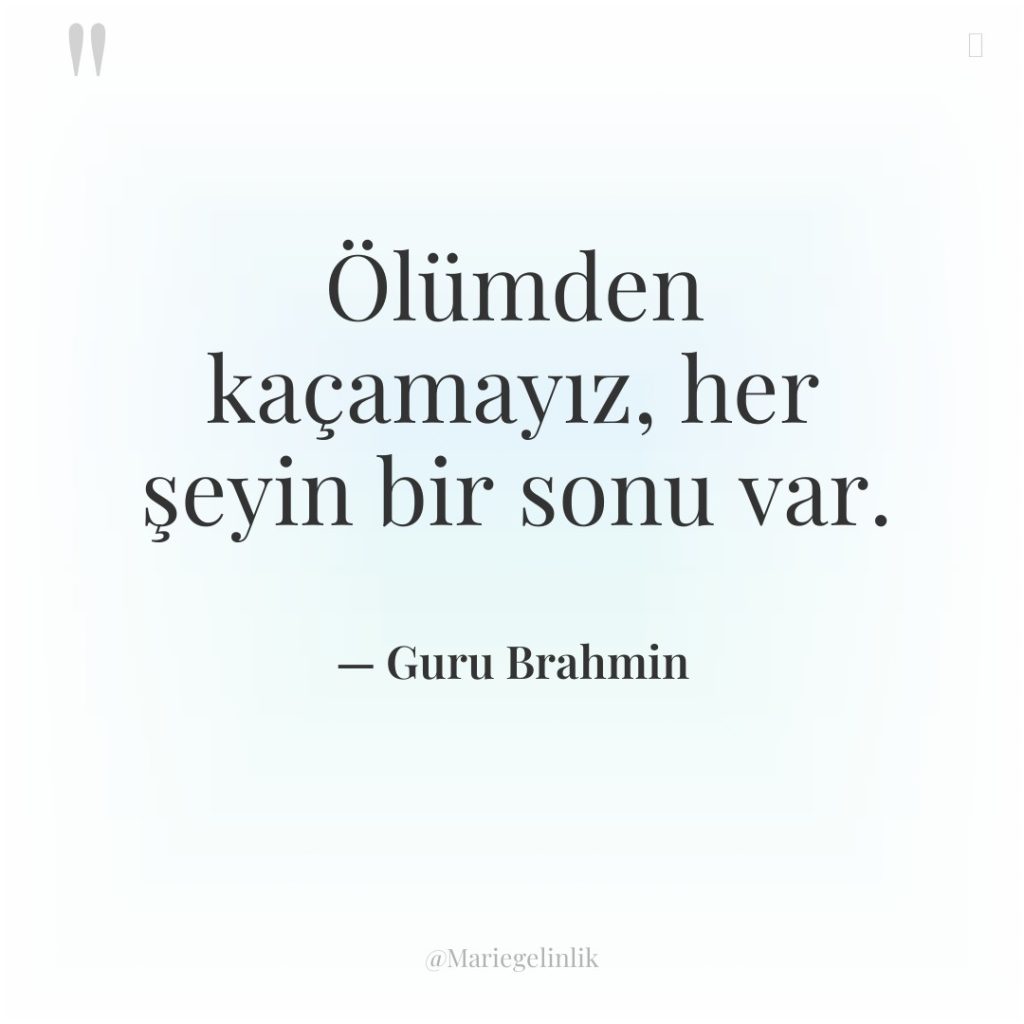 Ölümden kaçamayız, her şeyin bir sonu var.