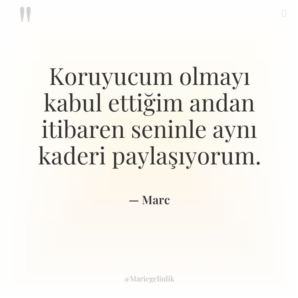 Koruyucum olmayı kabul ettiğim andan itibaren seninle aynı kaderi paylaşıyorum.