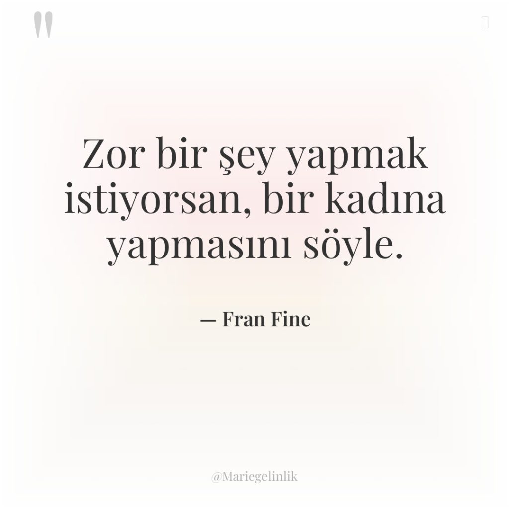 Zor bir şey yapmak istiyorsan, bir kadına yapmasını söyle.