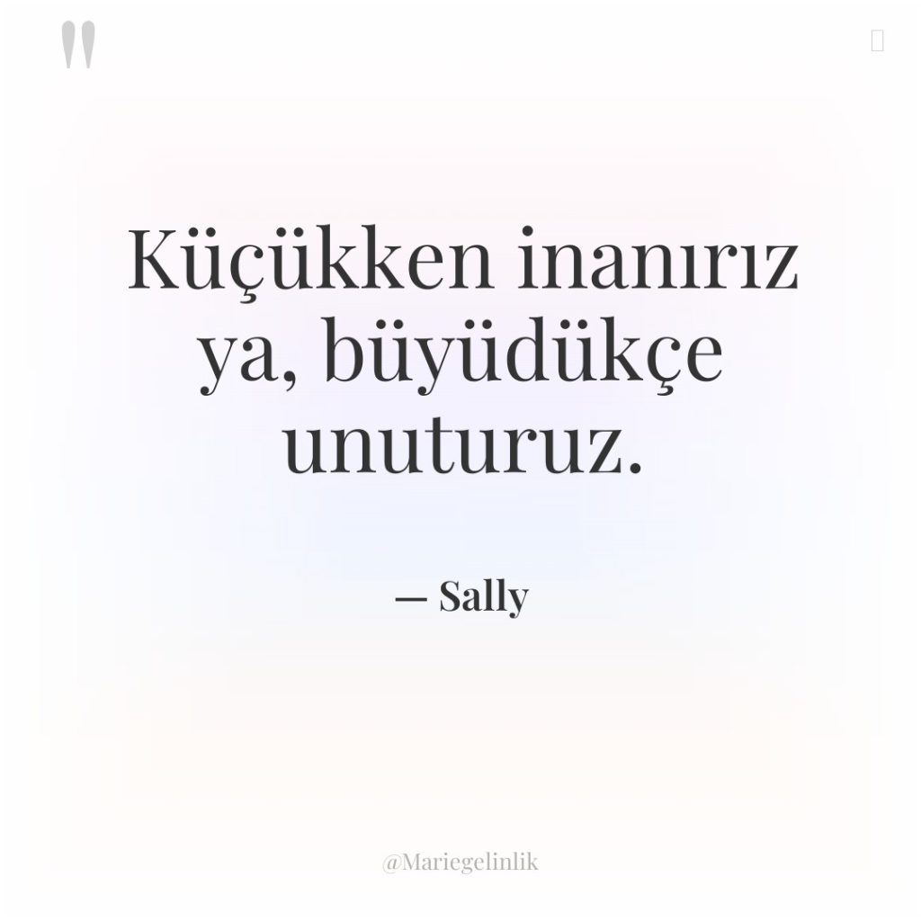 Küçükken inanırız ya, büyüdükçe unuturuz.