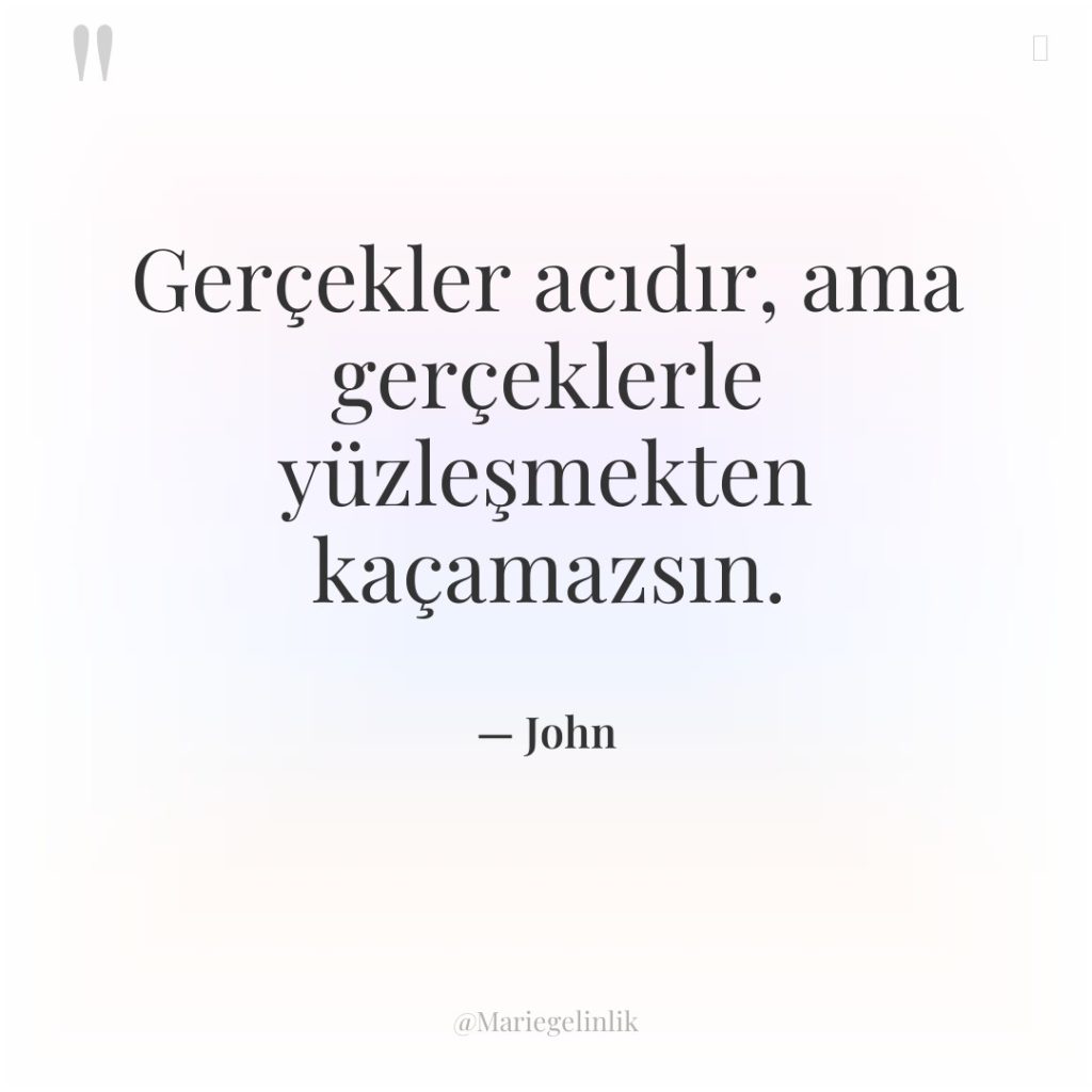 Gerçekler acıdır, ama gerçeklerle yüzleşmekten kaçamazsın.