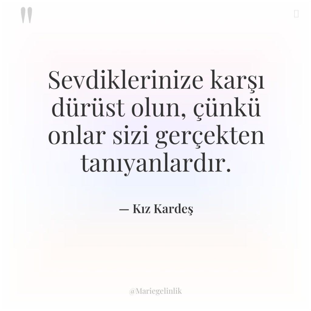 Sevdiklerinize karşı dürüst olun, çünkü onlar sizi gerçekten tanıyanlardır.