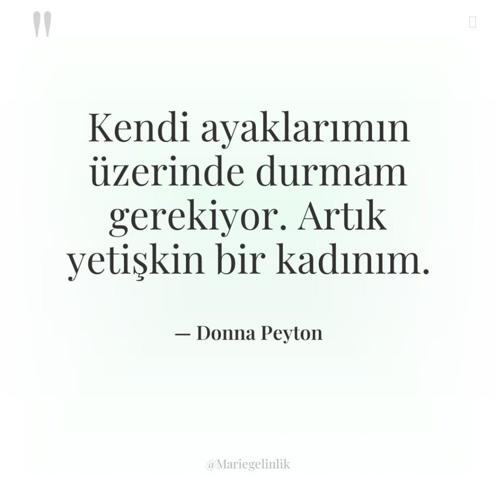 Kendi ayaklarımın üzerinde durmam gerekiyor. Artık yetişkin bir kadınım.