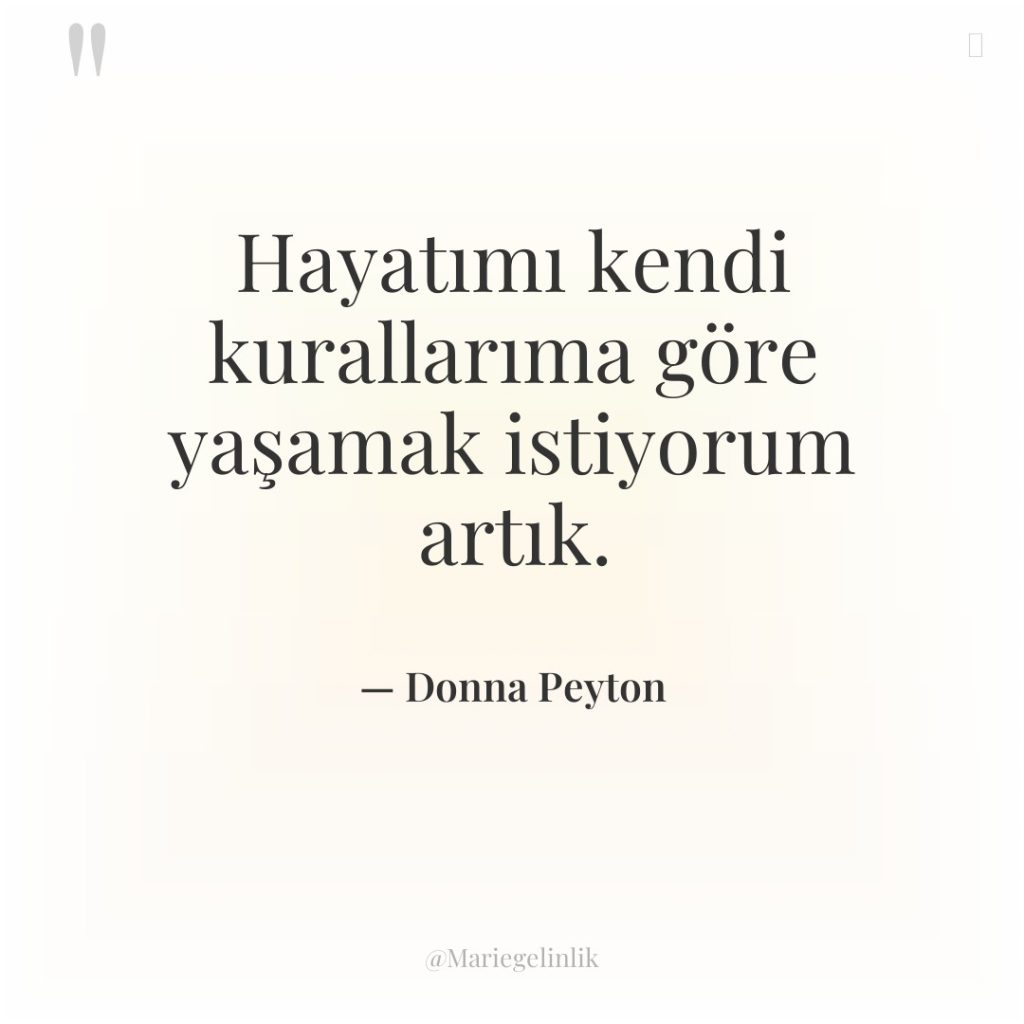 Hayatımı kendi kurallarıma göre yaşamak istiyorum artık.