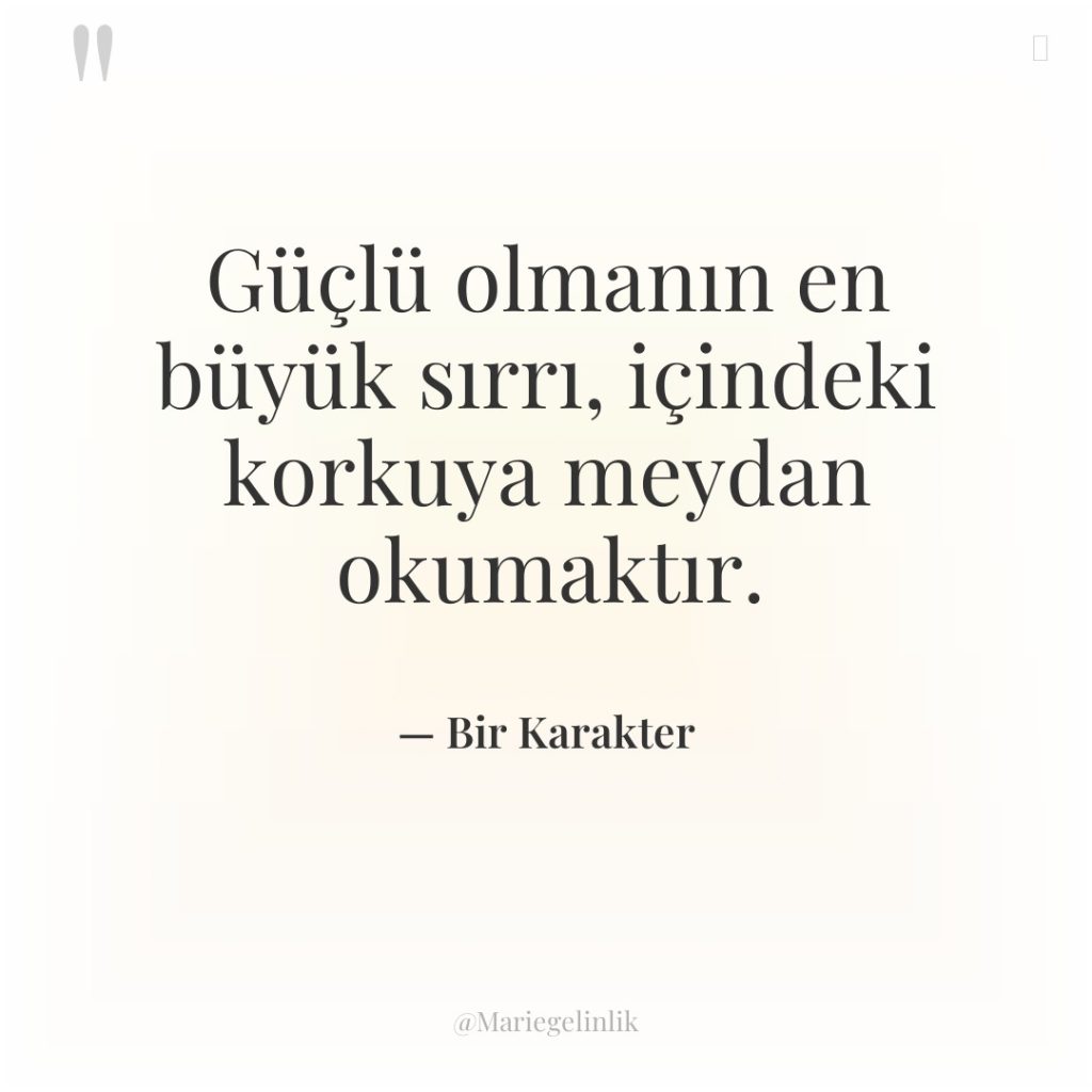 Güçlü olmanın en büyük sırrı, içindeki korkuya meydan okumaktır.