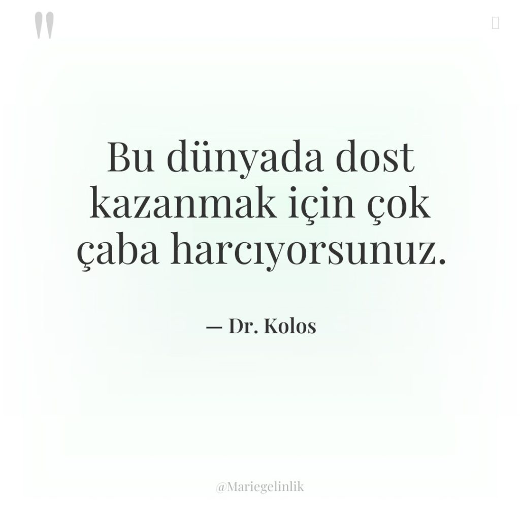 Bu dünyada dost kazanmak için çok çaba harcıyorsunuz.
