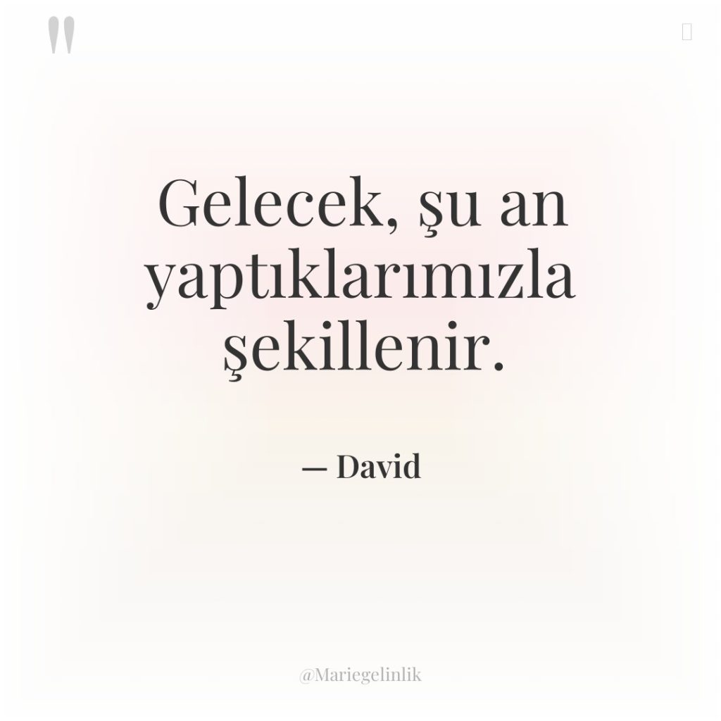 Gelecek, şu an yaptıklarımızla şekillenir.