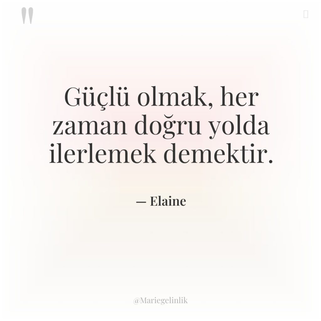 Güçlü olmak, her zaman doğru yolda ilerlemek demektir.