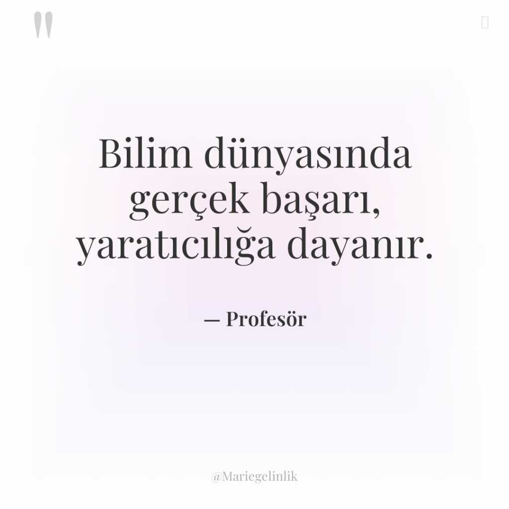 Bilim dünyasında gerçek başarı, yaratıcılığa dayanır.