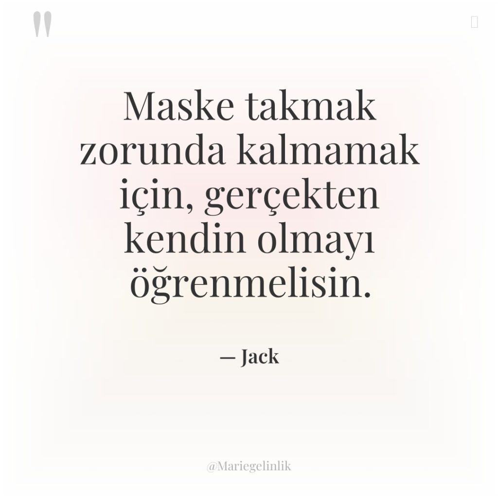 Maske takmak zorunda kalmamak için, gerçekten kendin olmayı öğrenmelisin.