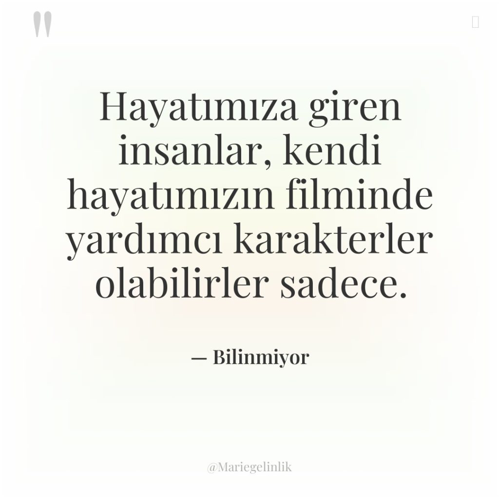 Hayatımıza giren insanlar, kendi hayatımızın filminde yardımcı karakterler olabilirler sadece.