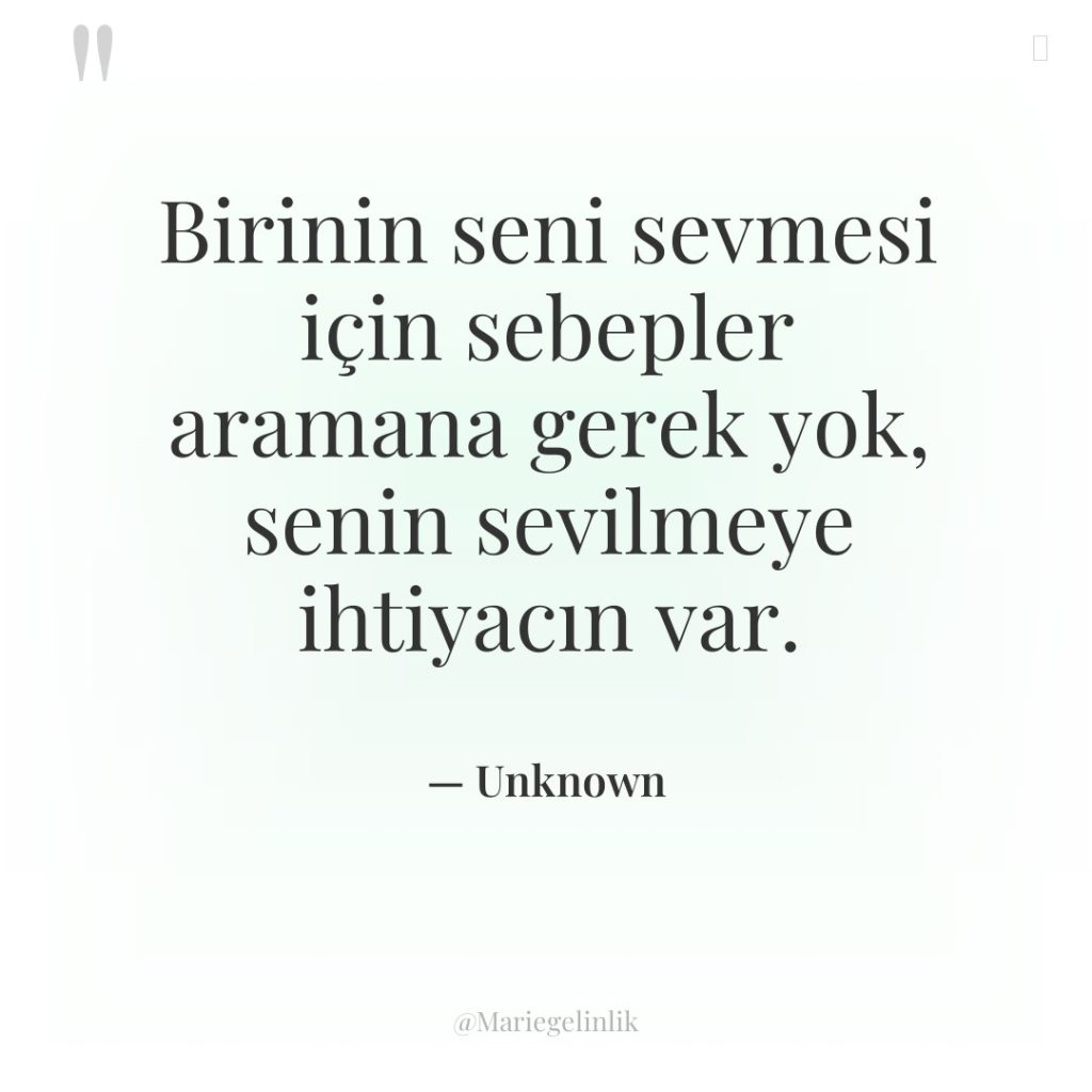 Birinin seni sevmesi için sebepler aramana gerek yok, senin sevilmeye…