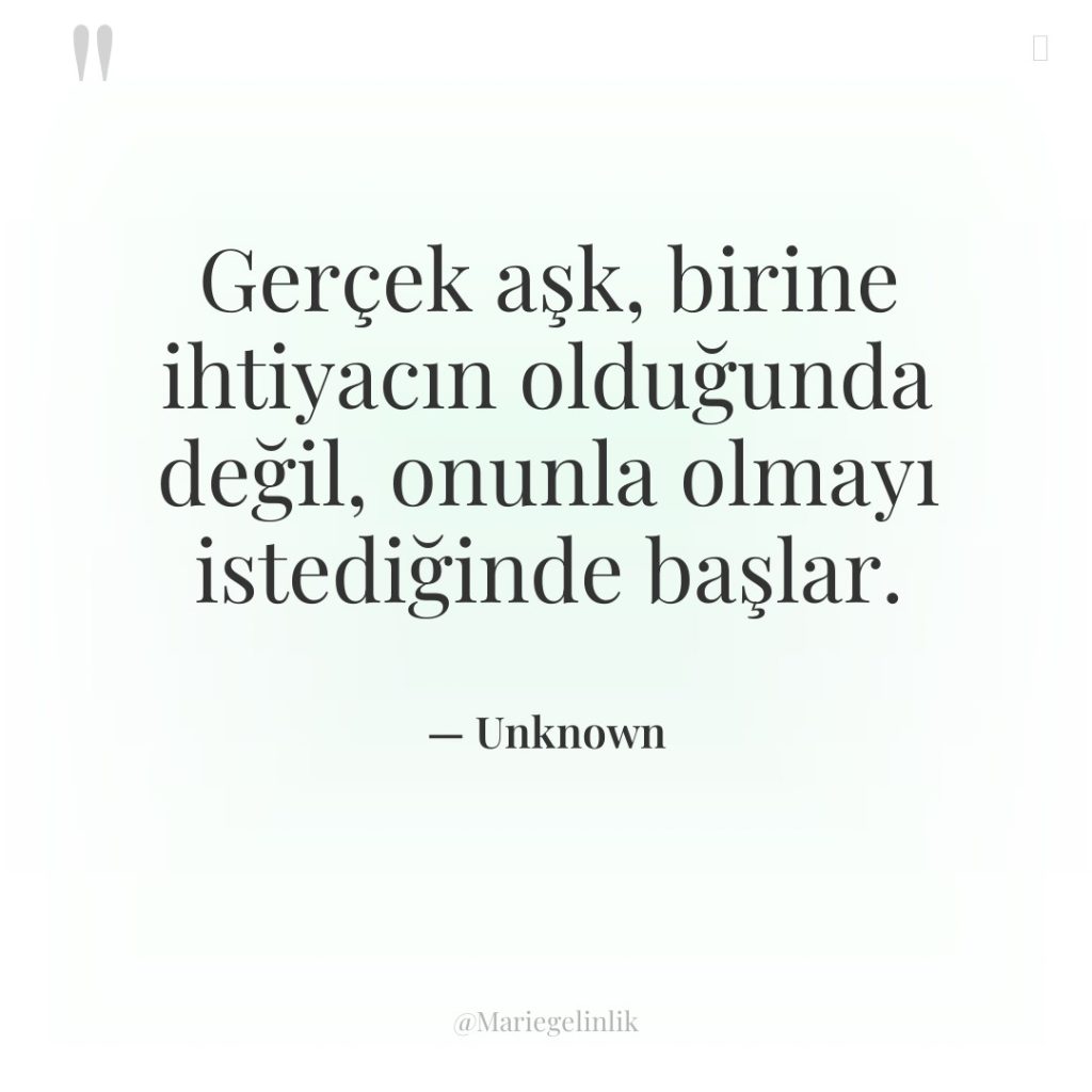 Gerçek aşk, birine ihtiyacın olduğunda değil, onunla olmayı istediğinde başlar.