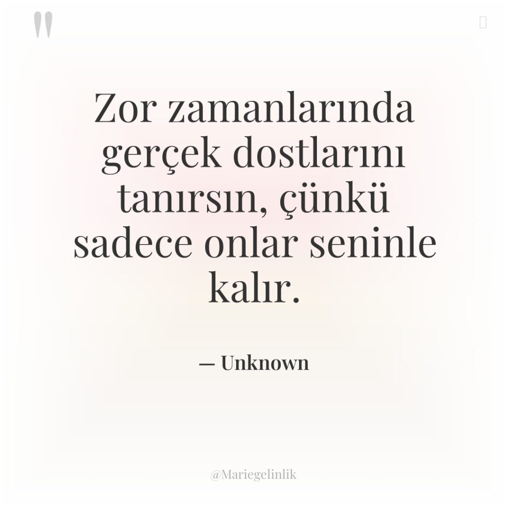 Zor zamanlarında gerçek dostlarını tanırsın, çünkü sadece onlar seninle kalır.