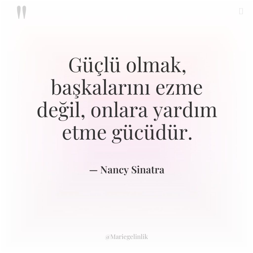 Güçlü olmak, başkalarını ezme değil, onlara yardım etme gücüdür.