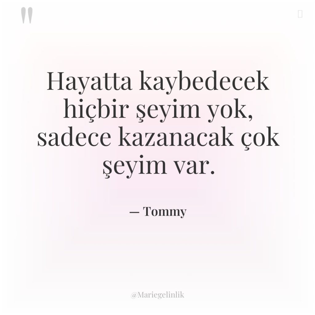 Hayatta kaybedecek hiçbir şeyim yok, sadece kazanacak çok şeyim var.