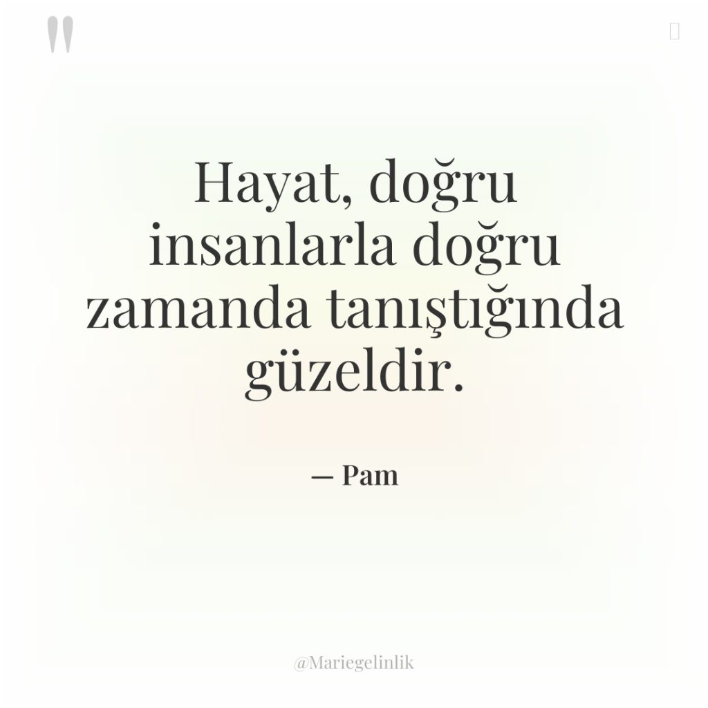 Hayat, doğru insanlarla doğru zamanda tanıştığında güzeldir.