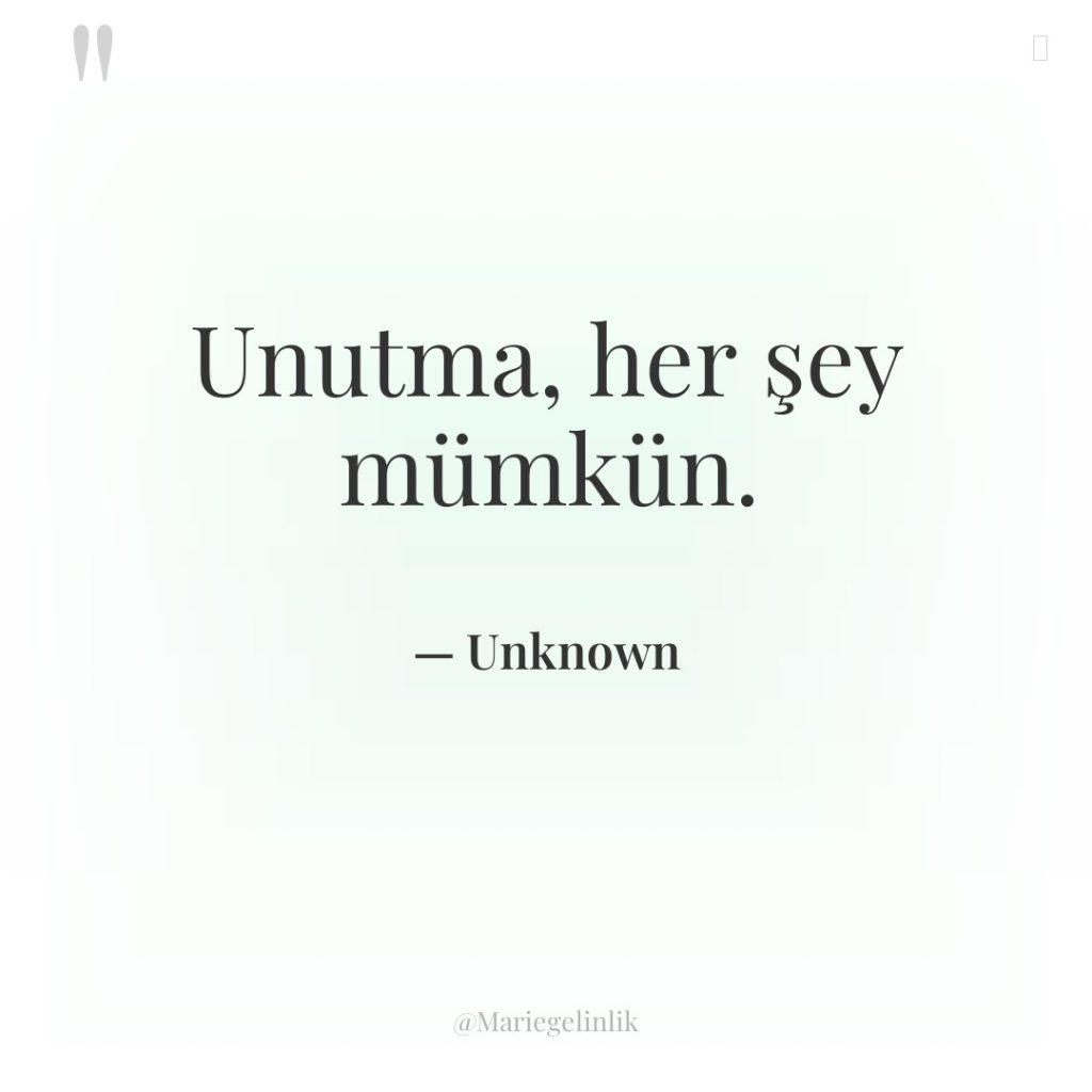 Unutma, her şey mümkün.