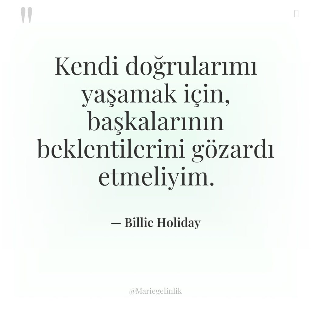 Kendi doğrularımı yaşamak için, başkalarının beklentilerini gözardı etmeliyim.