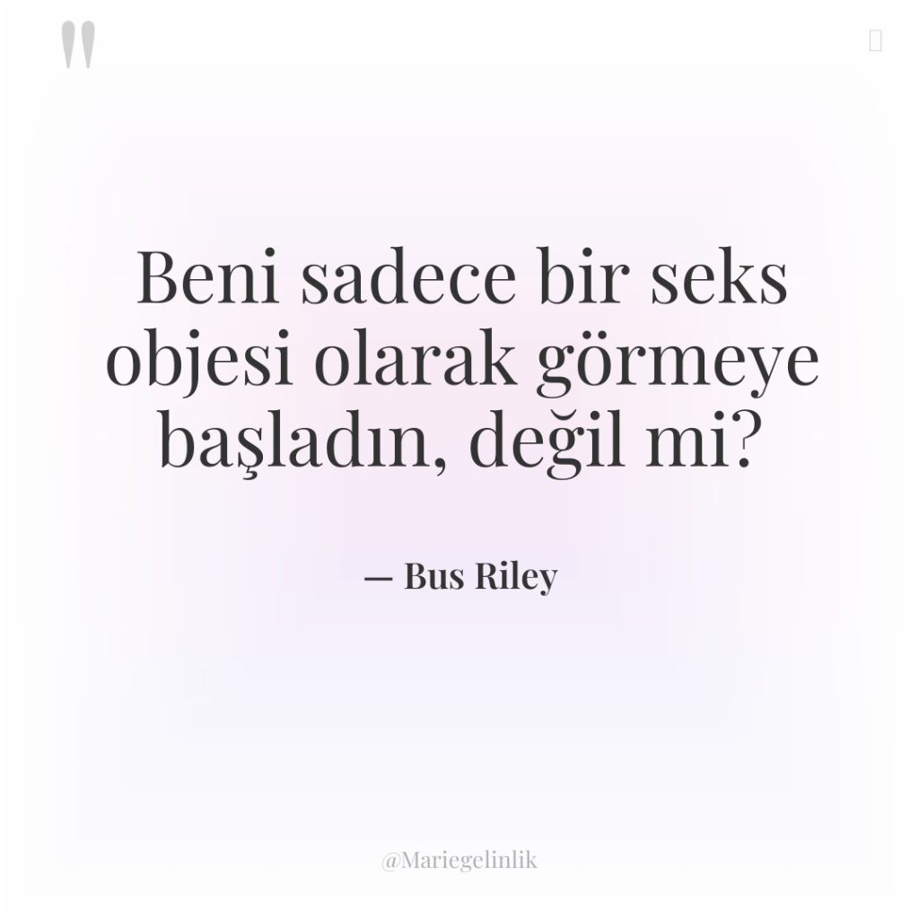 Beni sadece bir seks objesi olarak görmeye başladın, değil mi?