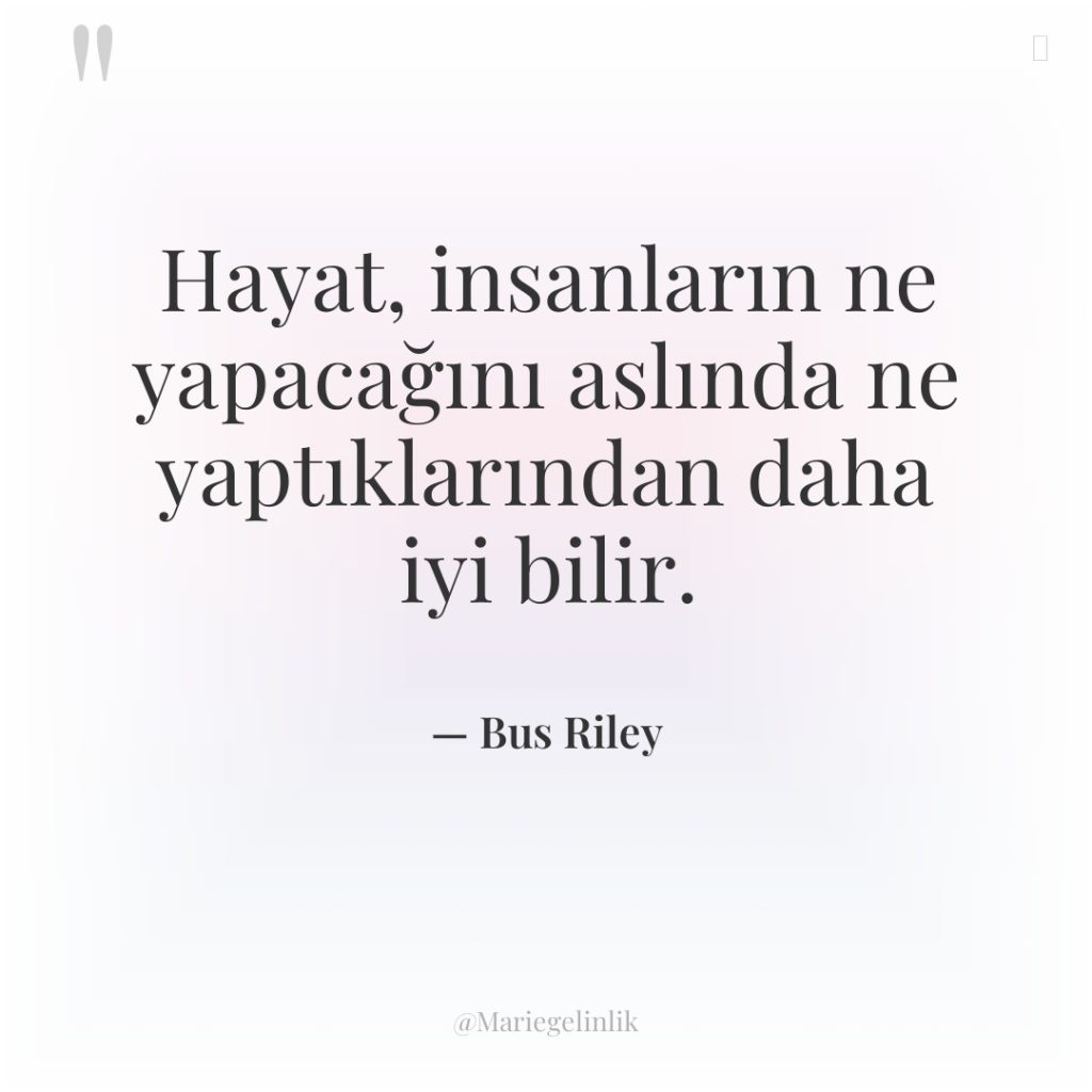 Hayat, insanların ne yapacağını aslında ne yaptıklarından daha iyi bilir.