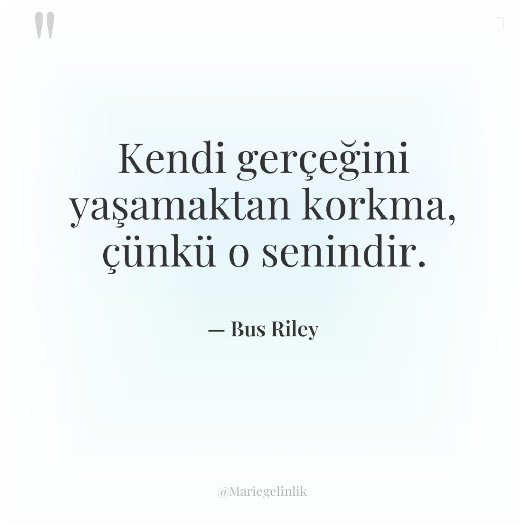 Kendi gerçeğini yaşamaktan korkma, çünkü o senindir.