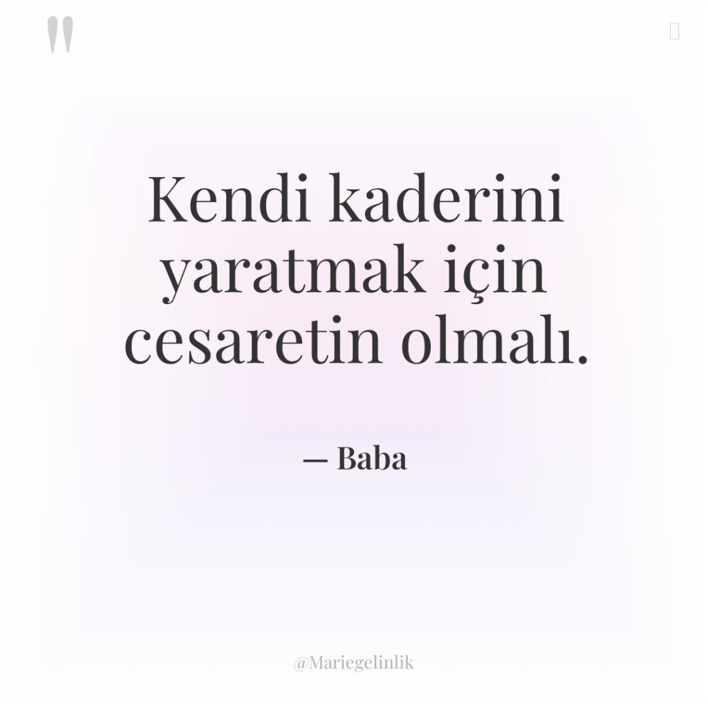 Kendi kaderini yaratmak için cesaretin olmalı.
