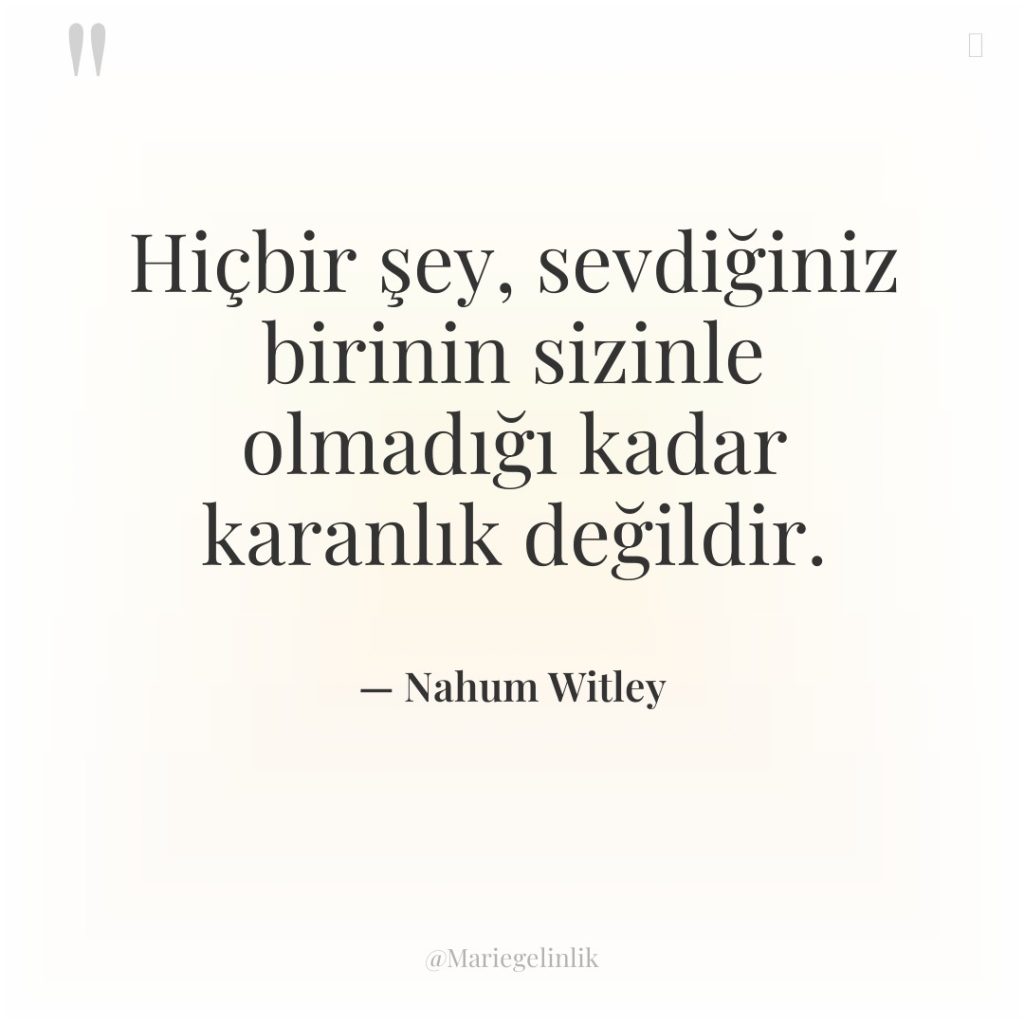 Hiçbir şey, sevdiğiniz birinin sizinle olmadığı kadar karanlık değildir.