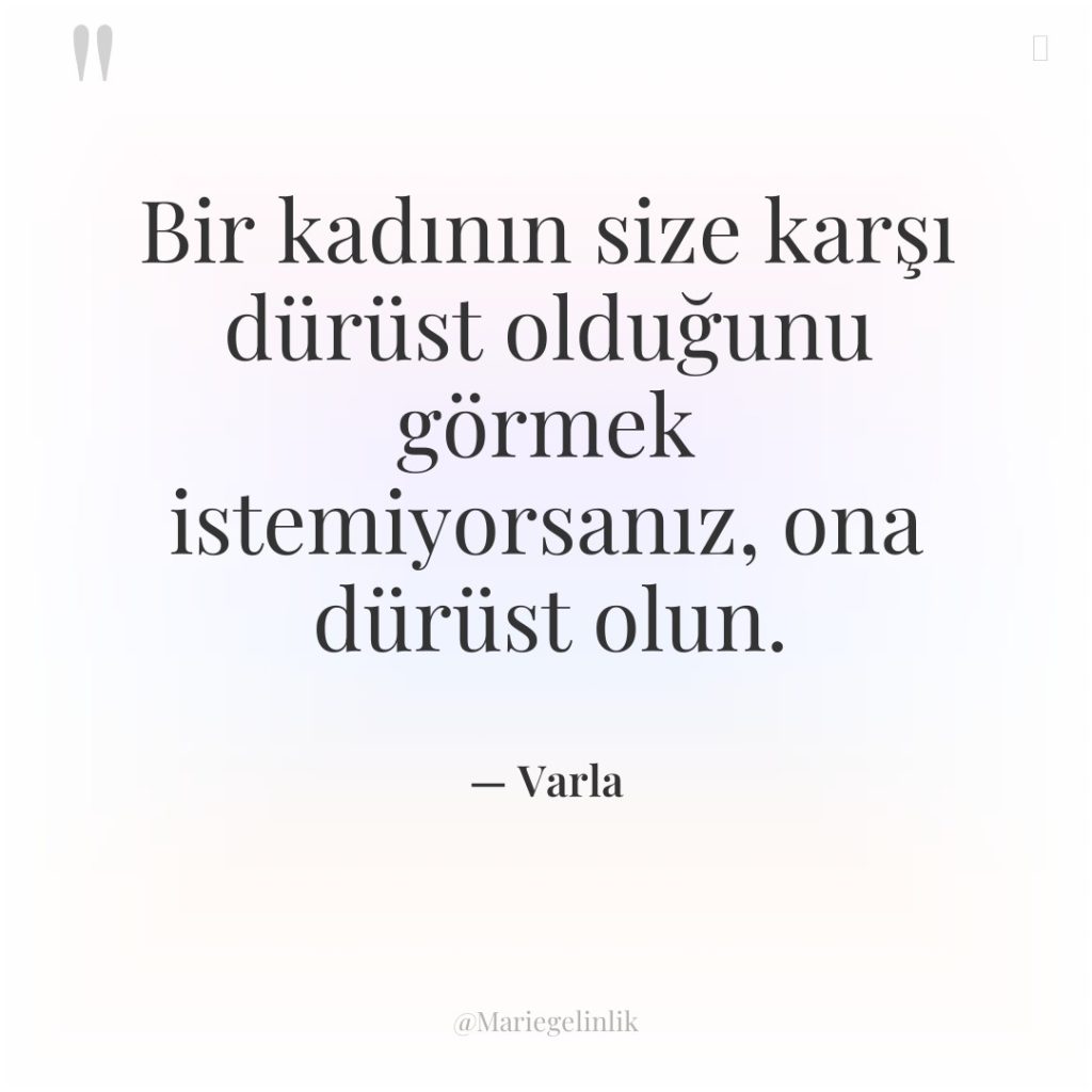 Bir kadının size karşı dürüst olduğunu görmek istemiyorsanız, ona dürüst…