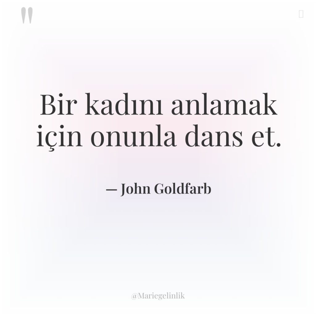 Bir kadını anlamak için onunla dans et.