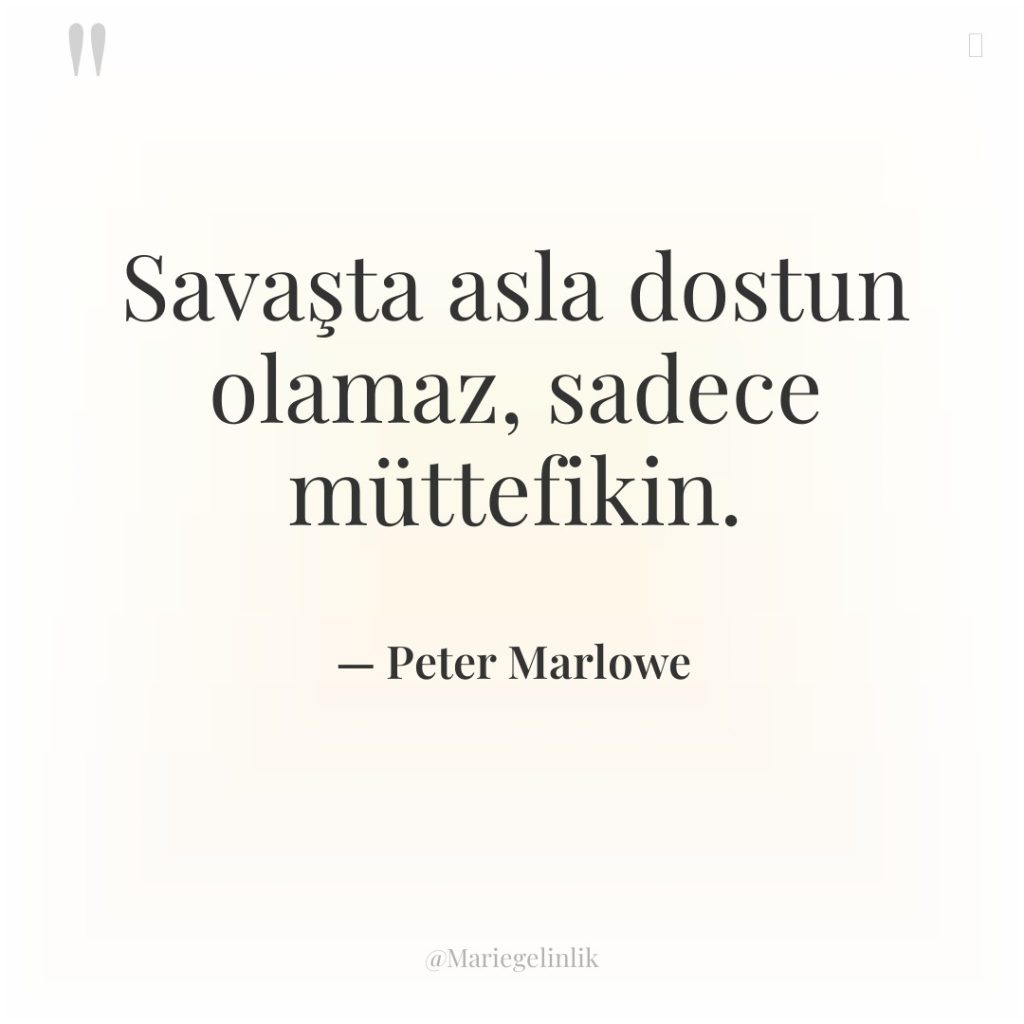 Savaşta asla dostun olamaz, sadece müttefikin.