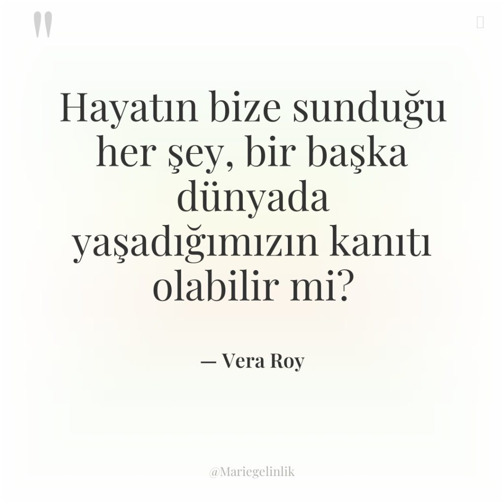 Hayatın bize sunduğu her şey, bir başka dünyada yaşadığımızın kanıtı…