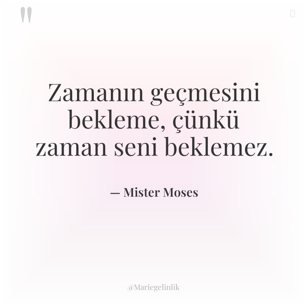 Zamanın geçmesini bekleme, çünkü zaman seni beklemez.